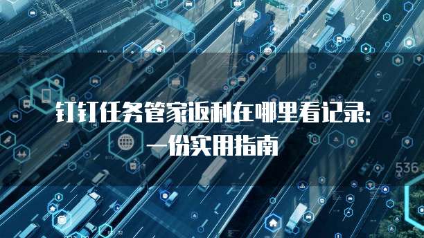 钉钉任务管家返利在哪里看记录：一份实用指南
