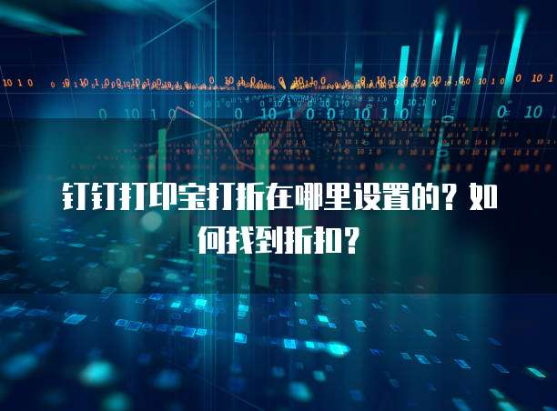 钉钉打印宝打折在哪里设置的?如何找到折扣?