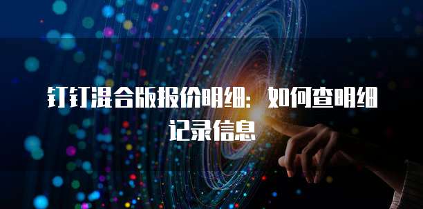 钉钉混合版报价明细:如何查明细记录信息