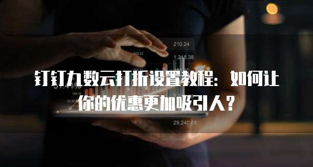 钉钉九数云打折设置教程:如何让你的优惠更加吸引人?