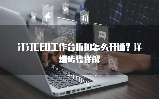 钉钉CEO工作台折扣怎么开通?详细步骤详解