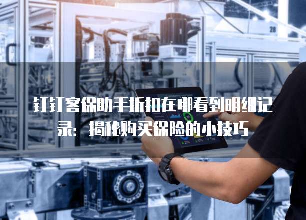 钉钉客保助手折扣在哪看到明细记录:揭秘购买保险的小技巧