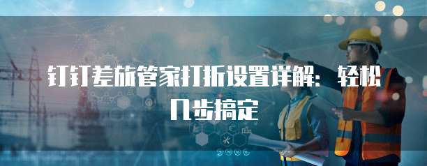 钉钉差旅管家打折设置详解:轻松几步搞定