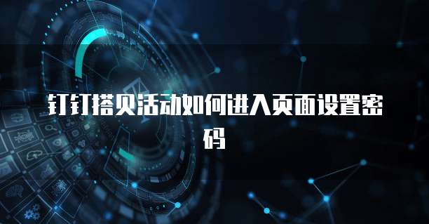 钉钉搭贝活动如何进入页面设置密码