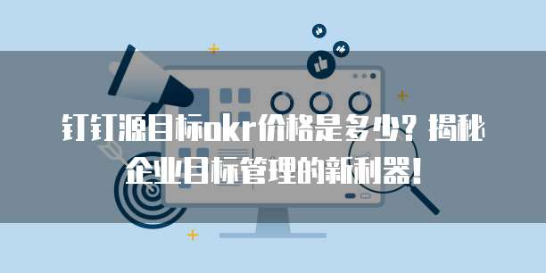 钉钉源目标okr价格是多少?揭秘企业目标管理的新利器!