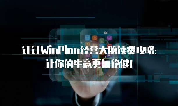 钉钉WinPlan经营大脑续费攻略:让你的生意更加稳健!