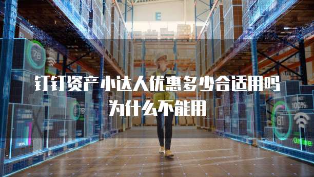 钉钉资产小达人优惠多少合适用吗为什么不能用