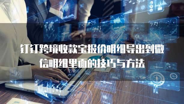 钉钉跨境收款宝报价明细导出到微信明细里面的技巧与方法