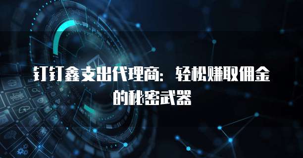 钉钉鑫支出代理商:轻松赚取佣金的秘密武器