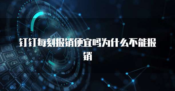 钉钉每刻报销便宜吗为什么不能报销
