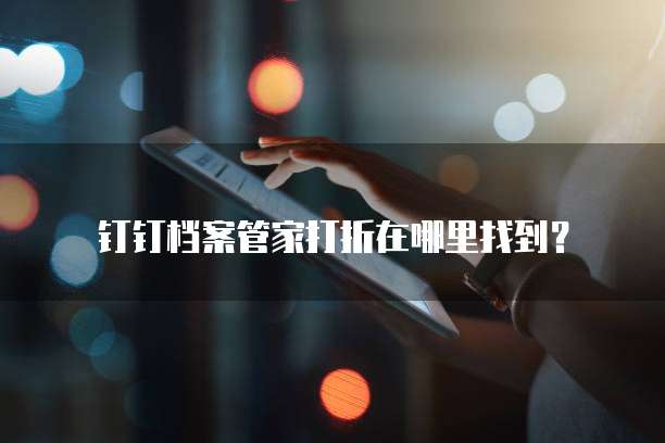 钉钉档案管家打折在哪里找到?