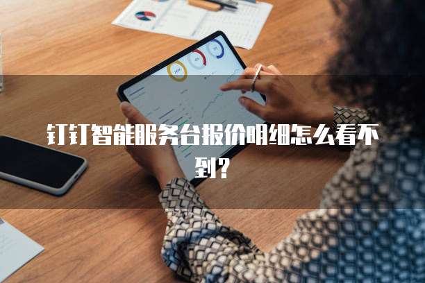 钉钉智能服务台报价明细怎么看不到?