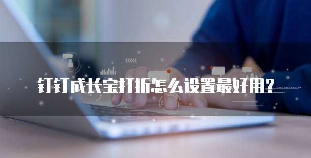 钉钉成长宝打折怎么设置最好用?