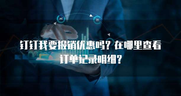 钉钉我要报销优惠吗?在哪里查看订单记录明细?