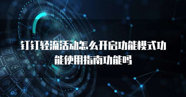 钉钉轻流活动怎么开启功能模式功能使用指南功能吗
