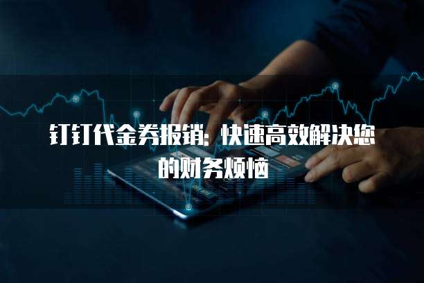 钉钉代金券报销: 快速高效解决您的财务烦恼