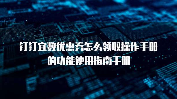 钉钉宜数优惠券怎么领取操作手册的功能使用指南手册
