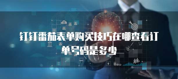 钉钉番茄表单购买技巧在哪查看订单号码是多少