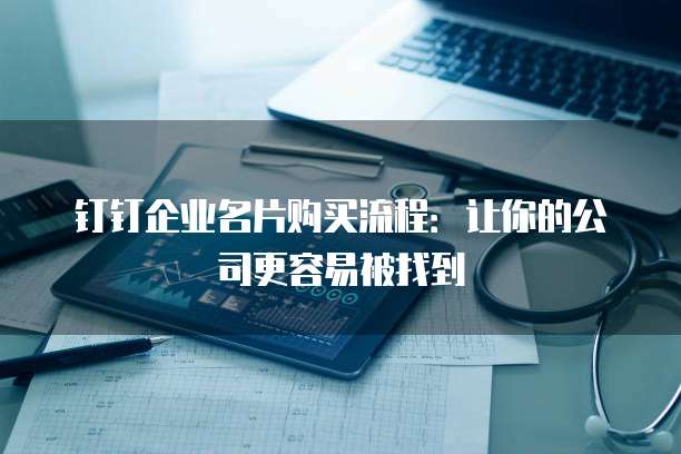 钉钉企业名片购买流程:让你的公司更容易被找到