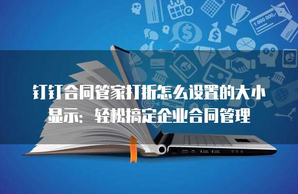 钉钉合同管家打折怎么设置的大小显示：轻松搞定企业合同管理