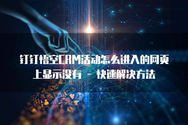 钉钉悟空CRM活动怎么进入的网页上显示没有 - 快速解决方法