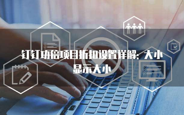 钉钉功倍项目折扣设置详解: 大小显示大小