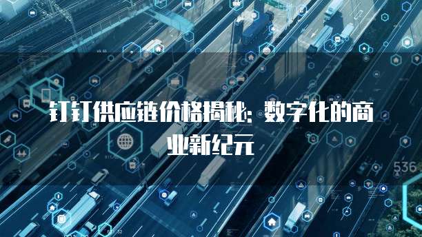 钉钉供应链价格揭秘: 数字化的商业新纪元