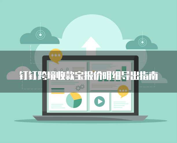 钉钉跨境收款宝报价明细导出指南