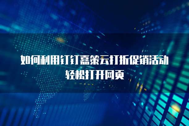如何利用钉钉嘉策云打折促销活动轻松打开网页