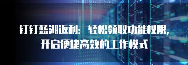 钉钉蓝湖返利:轻松领取功能权限,开启便捷高效的工作模式