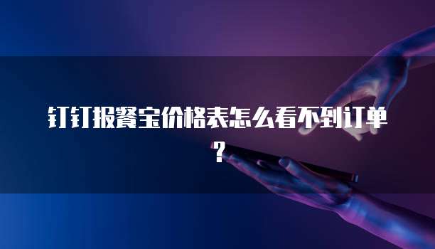 钉钉报餐宝价格表怎么看不到订单?