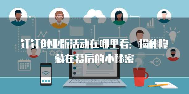 钉钉创业版活动在哪里看:揭秘隐藏在幕后的小秘密