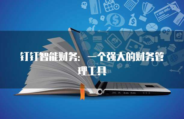 钉钉智能财务:一个强大的财务管理工具