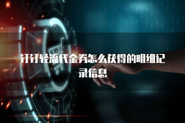 钉钉轻流代金券怎么获得的明细记录信息