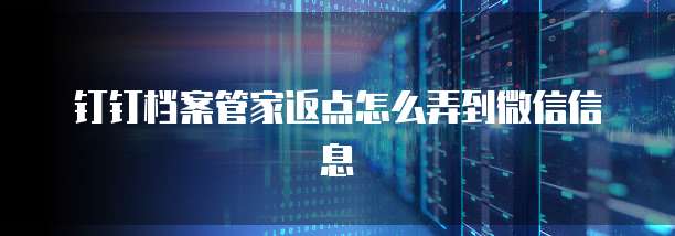 钉钉档案管家返点怎么弄到微信信息