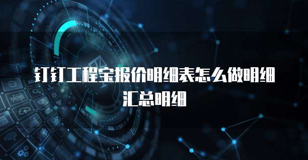 钉钉工程宝报价明细表怎么做明细汇总明细