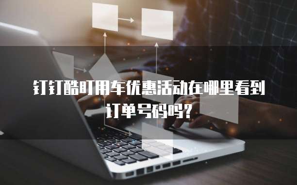 钉钉酷盯用车优惠活动在哪里看到订单号码吗?