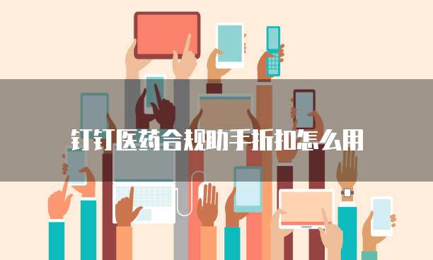 钉钉医药合规助手折扣怎么用