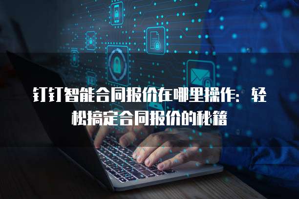 钉钉智能合同报价在哪里操作:轻松搞定合同报价的秘籍