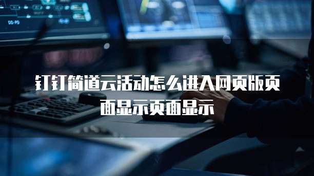 钉钉简道云活动怎么进入网页版页面显示页面显示