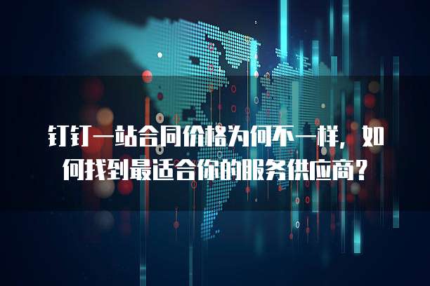钉钉一站合同价格为何不一样,如何找到最适合你的服务供应商?