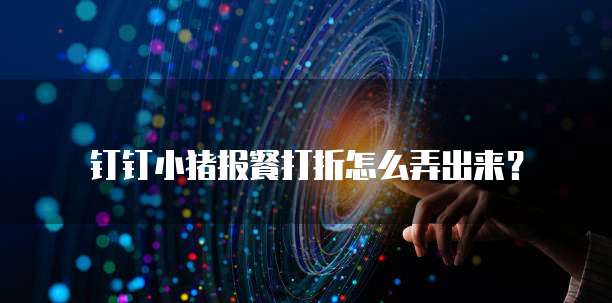 钉钉小猪报餐打折怎么弄出来?