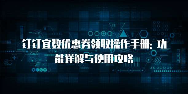 钉钉宜数优惠券领取操作手册: 功能详解与使用攻略