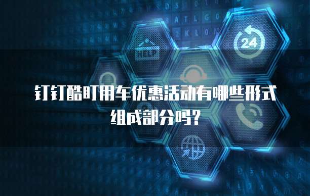 钉钉酷盯用车优惠活动有哪些形式组成部分吗?