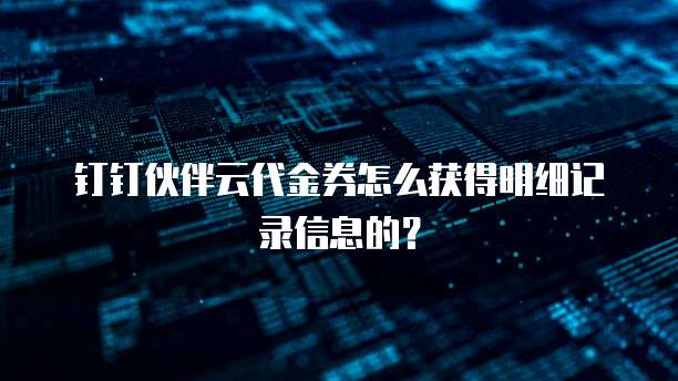 钉钉伙伴云代金券怎么获得明细记录信息的?