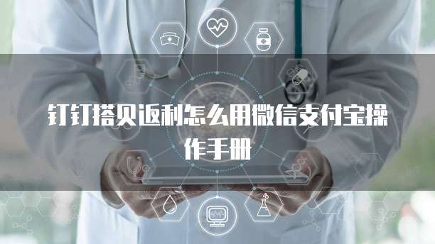钉钉搭贝返利怎么用微信支付宝操作手册
