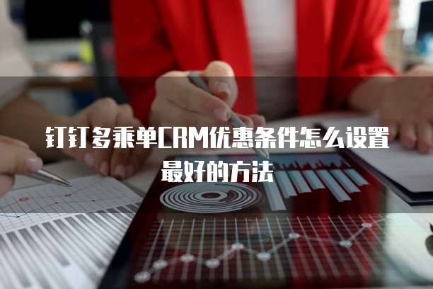 钉钉多乘单CRM优惠条件怎么设置最好的方法