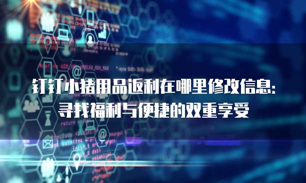 钉钉小猪用品返利在哪里修改信息:寻找福利与便捷的双重享受