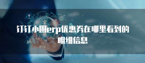 钉钉小圈erp优惠券在哪里看到的明细信息