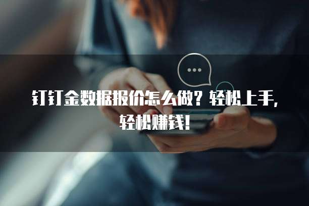 钉钉金数据报价怎么做?轻松上手,轻松赚钱!